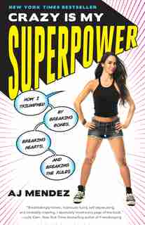 Crazy Is My Superpower: How I Triumphed By Breaking Bones, Breaking Hearts, And Breaking The Rules by A. J. Mendez