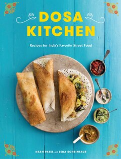 Dosa Kitchen: Recipes For India's Favorite Street Food: A Cookbook