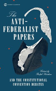 The Anti-federalist Papers And The Constitutional Convention Debates