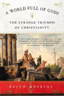 A World Full Of Gods: The Strange Triumph Of Christianity