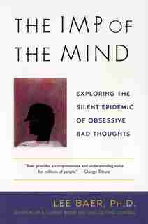 The Imp Of The Mind: Exploring The Silent Epidemic Of Obsessive Bad Thoughts by Lee Baer