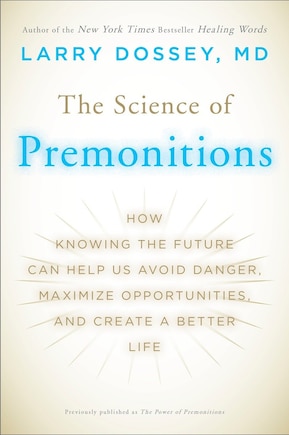 The Science Of Premonitions: How Knowing The Future Can Help Us Avoid Danger, Maximize Opportunities, And Cre Ate A Better Life