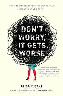 Don't Worry, It Gets Worse: One Twentysomething's (mostly Failed) Attempts At Adulthood by Alida Nugent
