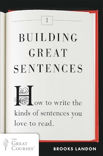 Building Great Sentences: How To Write The Kinds Of Sentences You Love To Read