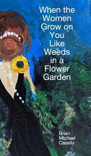 Front cover_When The Women Grow On You Like Weeds In A Flower Garden