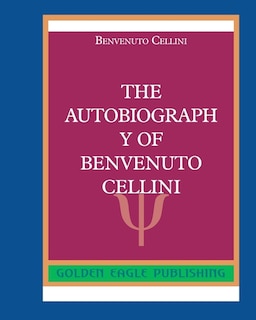 The Autobiography Of Benvenuto Cellini