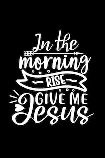 Front cover_In The Morning Rise Give Me Jesus
