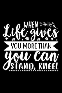 Front cover_When Life Gives You More Than You Can Stand, Kneel
