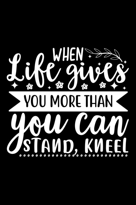 Front cover_When Life Gives You More Than You Can Stand, Kneel