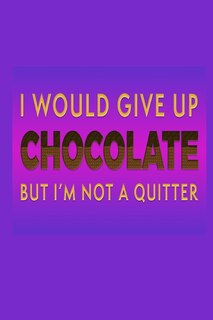 Front cover_I Would Give Up Chocolate But I'm Not A Quitter