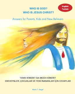 Front cover_Who Is God? Who Is Jesus Christ? Bilingual English And Turkish - Answers For Parents, Kids And New Believers