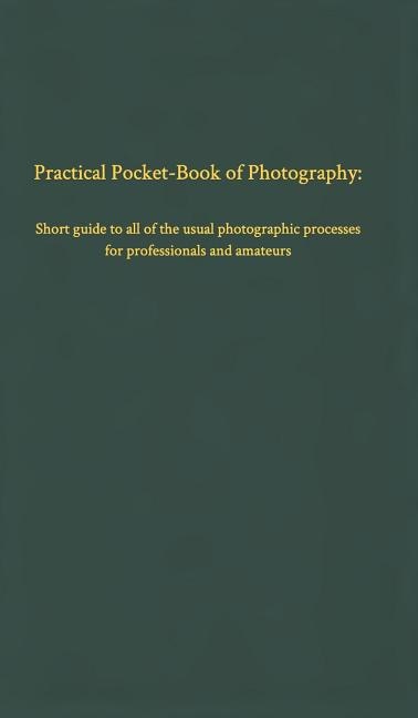 Practical Pocket-Book of Photography: Short guide to all of the usual photographic processes