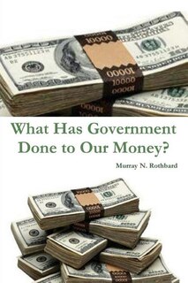 Front cover_What Has Government Done to Our Money?