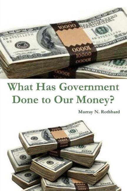 Front cover_What Has Government Done to Our Money?