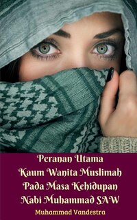 Front cover_Peranan Utama Kaum Wanita Muslimah Pada Masa Kehidupan Nabi Muhammad SAW