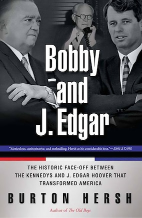 Bobby and J. Edgar Revised Edition: The Historic Face-off Between The Kennedys And J. Edgar Hoover That Transformed America