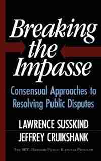 Breaking The Impasse: Consensual Approaches To Resolving Public Disputes by Jeffrey Cruikshank