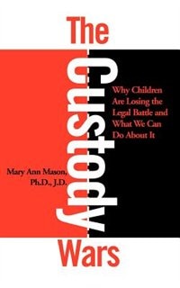 Front cover_The Custody Wars: Why Children Are Losing The Legal Battle, And What We Can Do About It