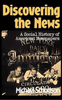 Discovering The News: A Social History Of American Newspapers