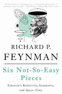 Six Not-So-Easy Pieces: Einstein’s Relativity, Symmetry, and Space-Time by Richard P. Feynman