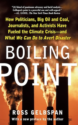 Boiling Point: How Politicians, Big Oil and Coal, Journalists, and Activists Have Fueled a Climate Crisis -- And What We Can Do to Avert Disaster