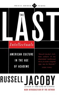 The Last Intellectuals: American Culture In The Age Of Academe