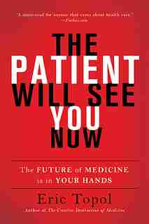The Patient Will See You Now: The Future of Medicine is in Your Hands by Eric Topol