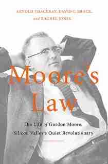 Moore's Law: The Life of Gordon Moore, Silicon Valley's Quiet Revolutionary de Arnold Thackray