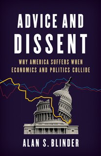 Advice And Dissent: Why America Suffers When Economics And Politics Collide