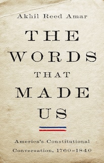 The Words That Made Us: America's Constitutional Conversation, 1760-1840