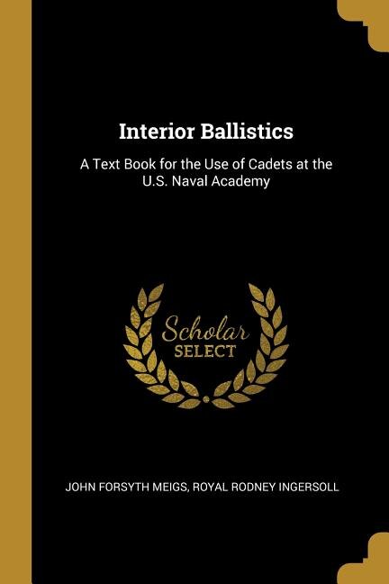 Interior Ballistics: A Text Book for the Use of Cadets at the U.S. Naval Academy