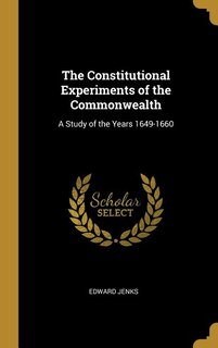 The Constitutional Experiments of the Commonwealth: A Study of the Years 1649-1660