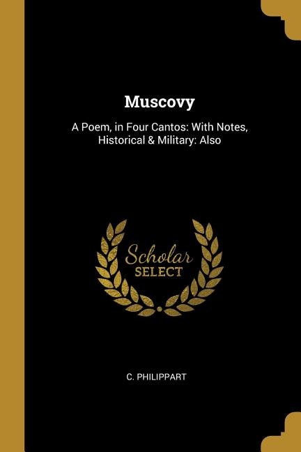 Muscovy: A Poem, in Four Cantos: With Notes, Historical & Military: Also