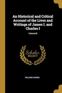 An Historical and Critical Account of the Lives and Writings of James I. and Charles I; Volume III