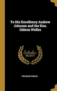 Front cover_To His Excellency Andrew Johnson and the Hon. Gideon Welles