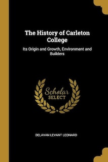 The History of Carleton College: Its Origin and Growth, Environment and Builders