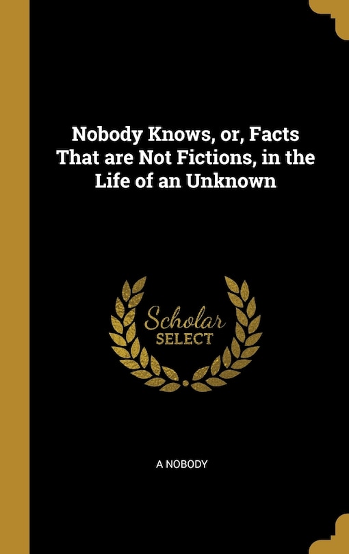 Front cover_Nobody Knows, or, Facts That are Not Fictions, in the Life of an Unknown