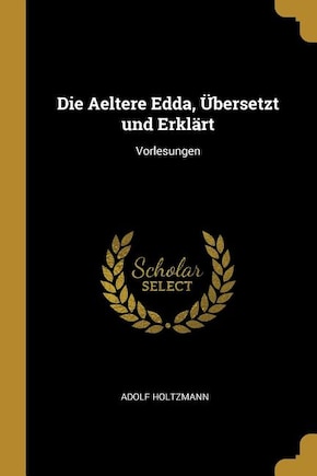 Die Aeltere Edda, Übersetzt und Erklärt: Vorlesungen