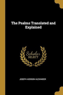 The Psalms Translated and Explained