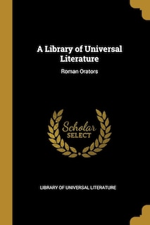 A Library of Universal Literature: Roman Orators