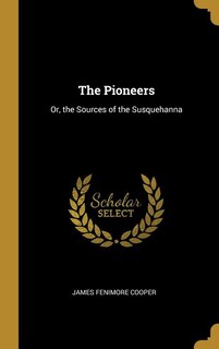 The Pioneers: Or, the Sources of the Susquehanna