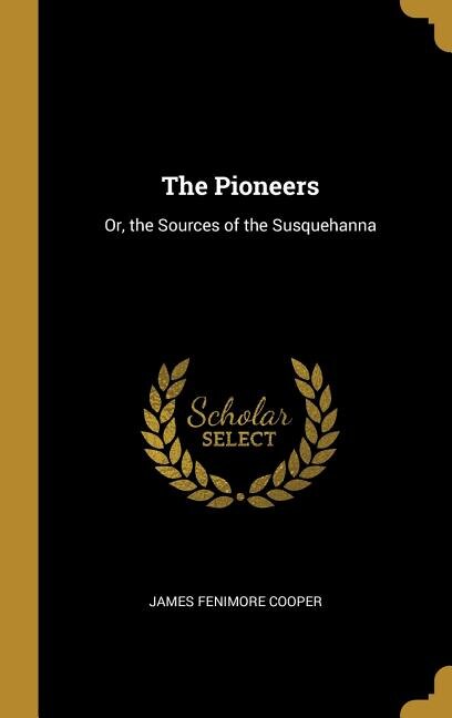 The Pioneers: Or, the Sources of the Susquehanna