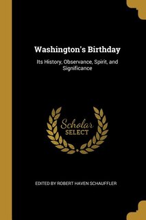 Washington's Birthday: Its History, Observance, Spirit, and Significance