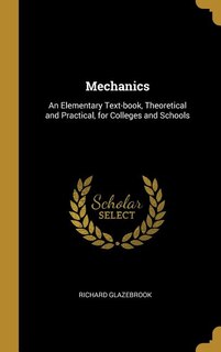 Mechanics: An Elementary Text-book, Theoretical and Practical, for Colleges and Schools