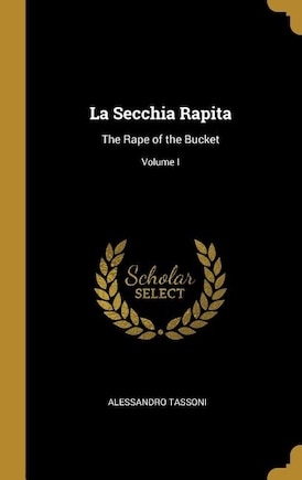 La Secchia Rapita: The Rape of the Bucket; Volume I