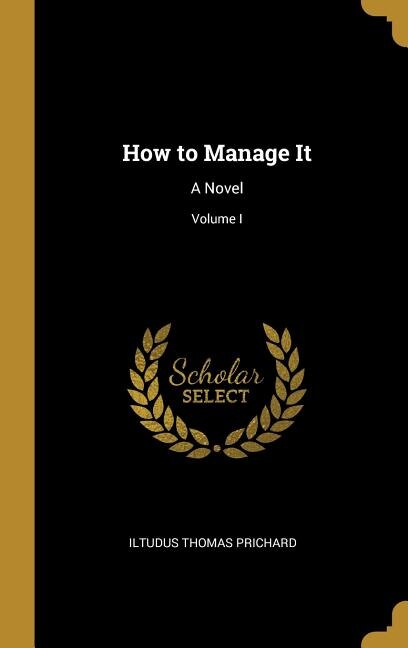 How to Manage It: A Novel; Volume I