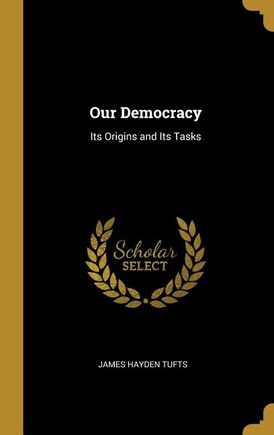 Our Democracy: Its Origins and Its Tasks