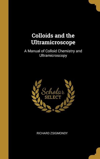 Colloids and the Ultramicroscope: A Manual of Colloid Chemistry and Ultramicroscopy