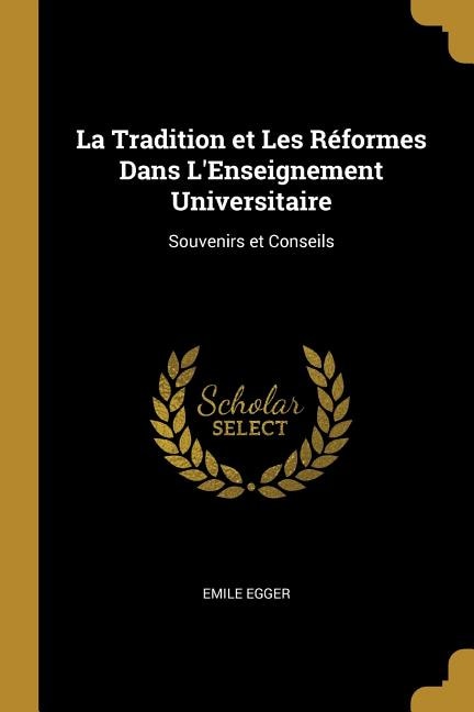 La Tradition et Les Réformes Dans L'Enseignement Universitaire: Souvenirs et Conseils