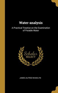 Water-analysis: A Practical Treatise on the Examination of Potable Water